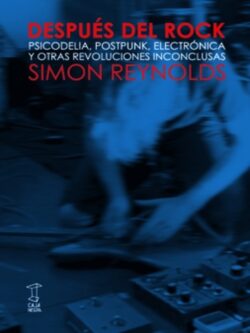 Después del rock. Psicodelia, postpunk, electrónica y otras revoluciones inconclusas