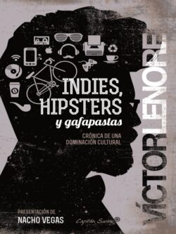 Indies, hipsters y gafapastas. Crónica de una dominación cultural